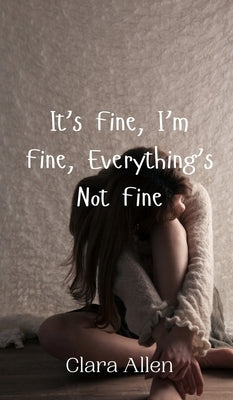 It's Fine, I'm Fine, Everything's Not Fine by Allen, Clara