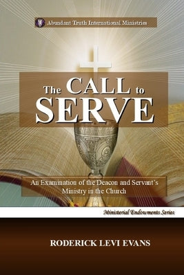 The Call to Serve: An Examination of the Deacon and Servant's Ministry in the Church by Evans, Roderick Levi