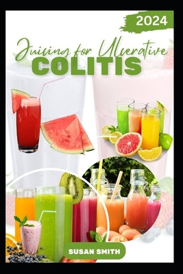 Juicing for Ulcerative Colitis: Delicious Fruits blends to Prevent Colitis Disease, Improve Gut and Digestive Health by Smith, Susan
