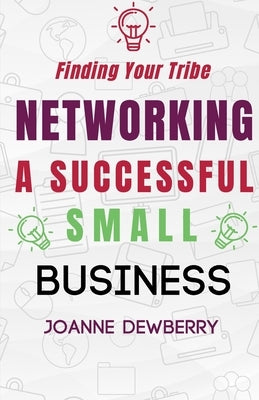 Networking A Successful Small Business: Finding Your Tribe by Dewberry, Joanne