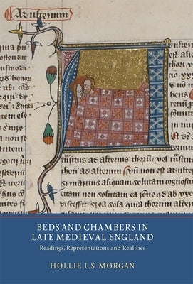 Beds and Chambers in Late Medieval England: Readings, Representations and Realities by Morgan, Hollie L. S.