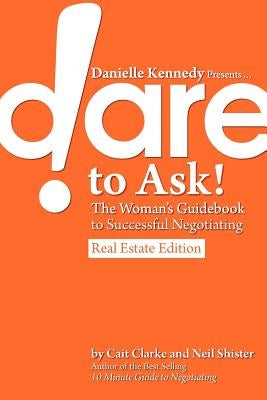 Danielle Kennedy Presents...Dare to Ask! The Woman's Guidebook to Negotiating, Real Estate Edition by Clarke, Cait