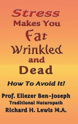 Stress Makes You Fat, Wrinkled and Dead by Ben-Joseph, Prof Eliezer
