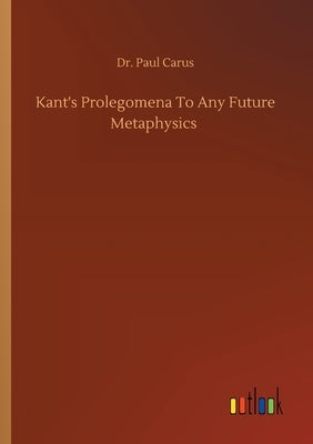 Kant's Prolegomena To Any Future Metaphysics by Carus, Paul