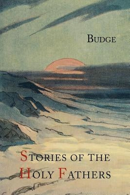 Stories of the Holy Fathers [or The Paradise or Garden of the Holy Fathers: Being Histories of the Anchorites, Recluses, Monks, Coenobites, and Asceti by Budge, E. a. Wallis