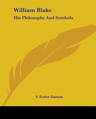 William Blake: His Philosophy And Symbols by Damon, S. Foster