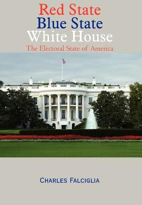 Red State Blue State White House: The Electoral State of America by Falciglia, Charles