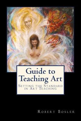 Guide to Teaching Art: Setting the Standard in Art Teaching by Bosler, Robert