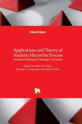 Applications and Theory of Analytic Hierarchy Process: Decision Making for Strategic Decisions by de Felice, Fabio
