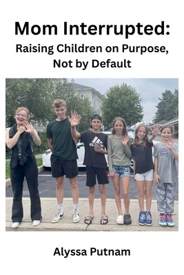 Mom Interrupted: Raising Children on Purpose, Not by Default by Putnam, Alyssa