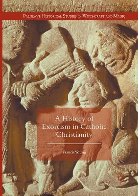 A History of Exorcism in Catholic Christianity by Young, Francis
