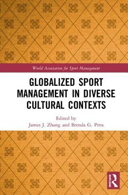 Globalized Sport Management in Diverse Cultural Contexts by Zhang, James J.