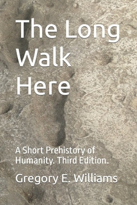 The Long Walk Here: A Short Prehistory of Humanity by Williams, Gregory E.