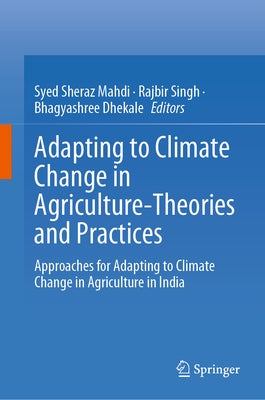 Adapting to Climate Change in Agriculture-Theories and Practices: Approaches for Adapting to Climate Change in Agriculture in India by Sheraz Mahdi, Syed