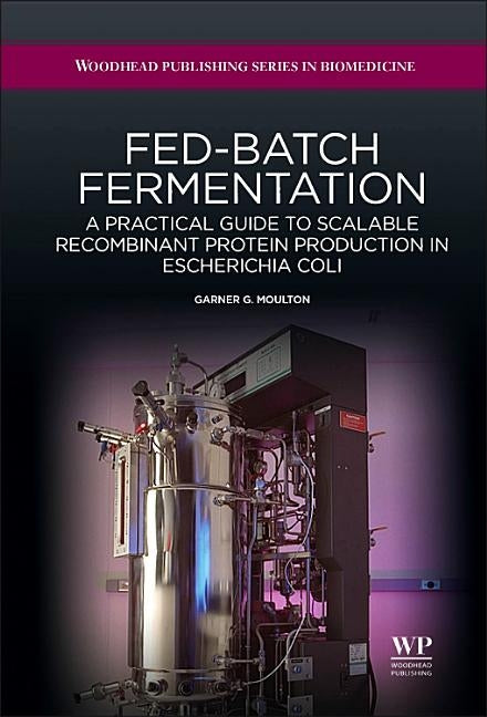 Fed-Batch Fermentation: A Practical Guide to Scalable Recombinant Protein Production in Escherichia Coli by Moulton, G. G.