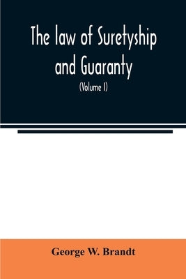 The law of suretyship and guaranty, as administered by courts of countries where the common law prevails (Volume I) by W. Brandt, George