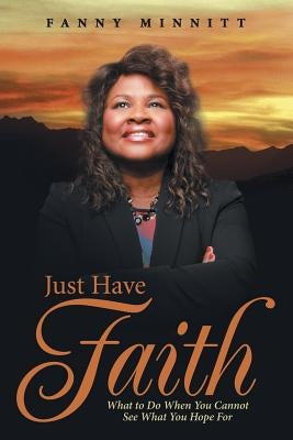 Just Have Faith: What to Do When You Cannot See What You Hope For by Minnitt, Fanny