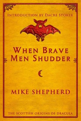 When Brave Men Shudder: The Scottish origins of Dracula by Shepherd, Mike