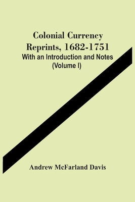 Colonial Currency Reprints, 1682-1751: With An Introduction And Notes (Volume I) by McFarland Davis, Andrew