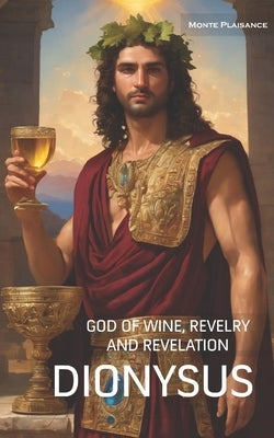 Dionysus: God of Wine, Revelry and Revelation by Plaisance, Monte