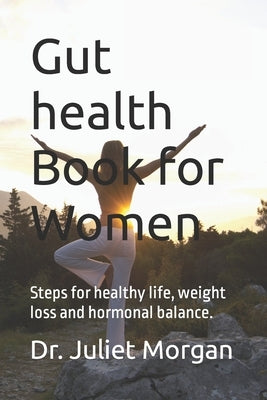 Gut health Book for Women: Steps for healthy life, weight loss and hormonal balance. by Morgan, Juliet