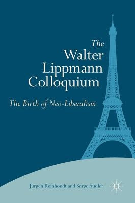 The Walter Lippmann Colloquium: The Birth of Neo-Liberalism by Reinhoudt, Jurgen