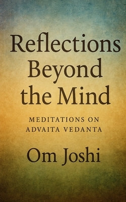 Reflections Beyond the Mind: Meditations on Advaita Vedanta by Joshi, Om