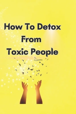How To Detox From Toxic People by White, Lavone
