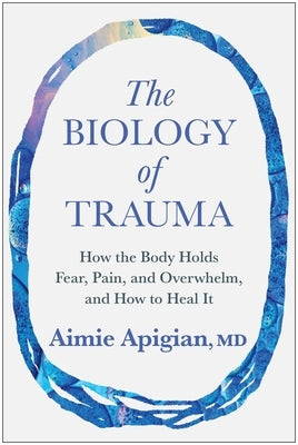 The Biology of Trauma: How the Body Holds Fear, Pain, and Overwhelm, and How to Heal It by Apigian, Aimie