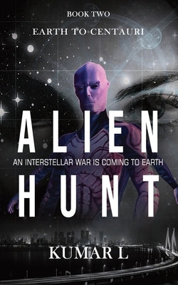 Earth To Centauri - Alien Hunt: An Interstellar War is Coming to Earth by L, Kumar