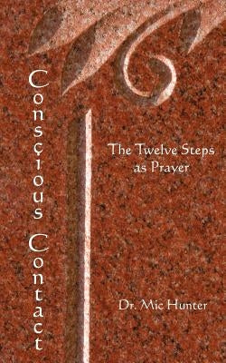 Conscious Contact: The Twelve Steps as Prayer by Hunter, MIC