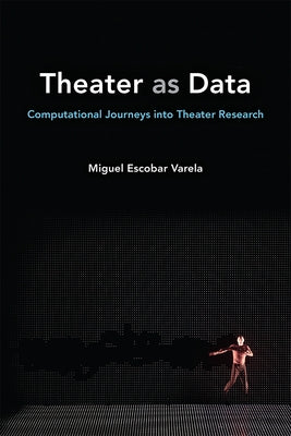 Theater as Data: Computational Journeys Into Theater Research by Escobar Varela, Miguel