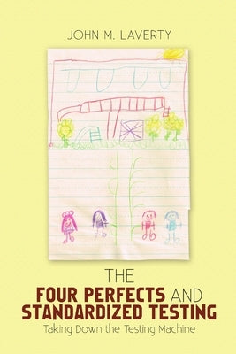 The Four Perfects and Standardized Testing: Taking Down the Testing Machine by Laverty, John M.
