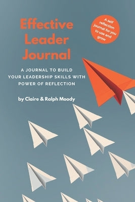 Effective Leader Journal: A Journal To Build Your Leadership Skills With Power & Reflection by Moody, Ralph