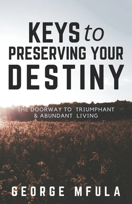 Keys to Preserving Your Destiny: The Doorway to Triumphant And Abundant Living by Mfula, George