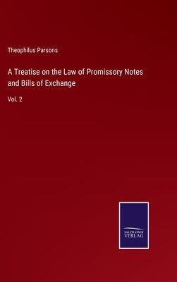 A Treatise on the Law of Promissory Notes and Bills of Exchange: Vol. 2 by Parsons, Theophilus