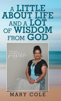 A Little About Life and a Lot of Wisdom from God by Cole, Mary