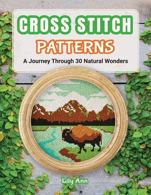 Cross Stitch Patterns - A Journey Through 30 Natural Wonders: Beginner Counted Cross Stitch Patterns with Nature-Inspired Designs for Christmas, Holid by Ann, Lily