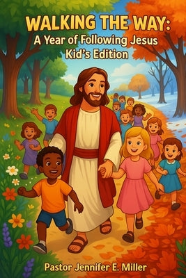 Walking the Way: A Year of Following Jesus Kid's Edition: 365 day devotional, Learning to Follow Jesus, One Year devotion, Age 6-12 by Miller, Jennifer E.