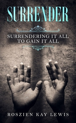 Surrender: Surrendering It All To Gain It All by Markley, Erick