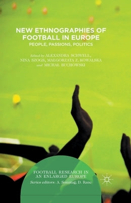 New Ethnographies of Football in Europe: People, Passions, Politics by Schwell, Alexandra