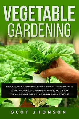 Vegetable Gardening: Hydroponics and Raised Bed Gardening. This Book Includes: Raised Bed Gardening + Hydroponics. How to Start a Thriving by Jhonson, Scot