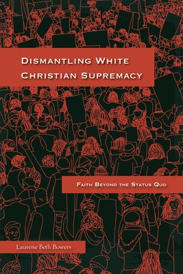Dismantling White Christian Supremacy: Faith Beyond the Status Quo by Bowers, Laurene Beth