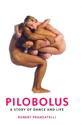 Pilobolus: A Story of Dance and Life by Pranzatelli, Robert