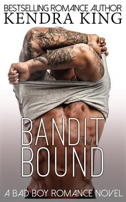 Bandit Bound: A Bad Boy Romance Novel by King, Kendra