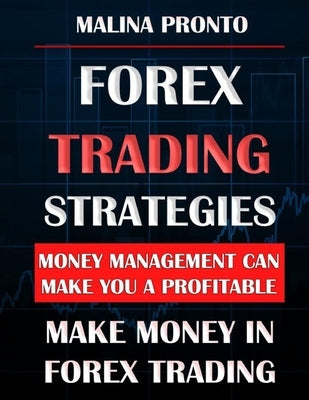 Forex Trading Strategies: Money Management Can Make You A Profitable: Make Money In Forex Trading by Pronto, Malina