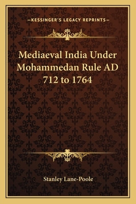 Mediaeval India Under Mohammedan Rule AD 712 to 1764 by Lane-Poole, Stanley