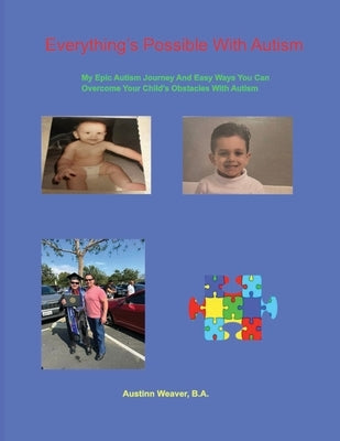Everything's Possible With Autism: My Epic Autism Journey And Easy Ways You Can Overcome Your Child's Obstacles With Autism by Weaver, Austinn P.