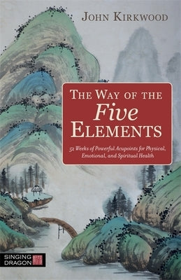 The Way of the Five Elements: 52 Weeks of Powerful Acupoints for Physical, Emotional, and Spiritual Health by Kirkwood, John