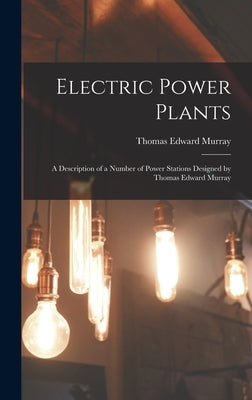 Electric Power Plants: A Description of a Number of Power Stations Designed by Thomas Edward Murray by Murray, Thomas Edward